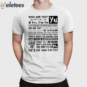 Who Are You No Not Me You Yes I'm Yu Yes I Am Yu Just Answer The Damn Questions Shirt