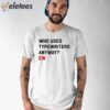 Who Uses Typewriters Anyway Ew Shirt