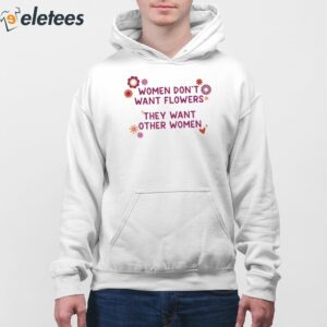 Women Dont Want Flowers They Want Other Women Shirt 4