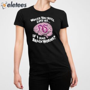 Would You Still Love Me If I Had Brainworms Shirt 2