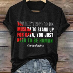 You Dont Need To Be Muslim To Stand Up For Gaza You Just Need To Be Human T Shirt