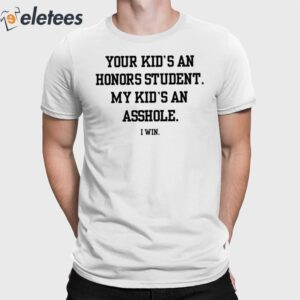 Your Kid's An Honors Student My Kid's An Asshole Shirt