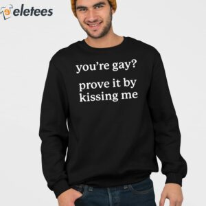 Youre Gay Prove It By Kissing Me Shirt 3