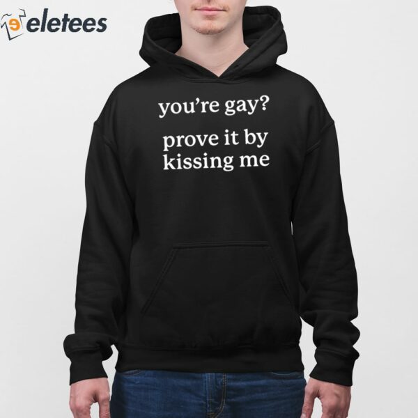 You’re Gay Prove It By Kissing Me Shirt