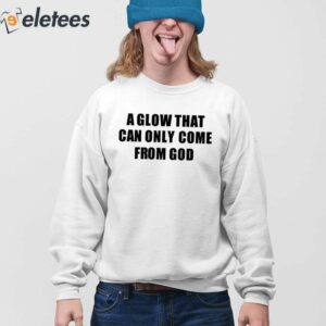 A Glow That Can Only Come From God Shirt 4