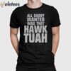 All Daddy Wanted Was That Hawk Tuah Shirt