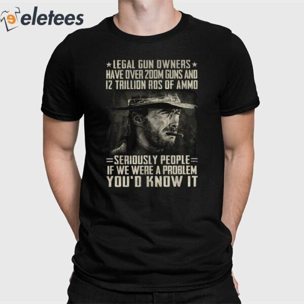 Clint Eastwood Legal Gun Owners have Over 200m Guns And 12 Trillion Rds Of Ammo Shirt