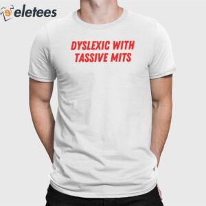 Dyslexic With Tassive Mits Shirt 1