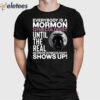 Everybody Is A Mormon Gynecologist Until The Real Mormon Gynecologist Shows Up Shirt