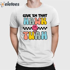Give 'Em That Hawk Tuah Shirt