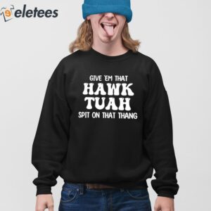 Give Em That Hawk Tuah Spit On That Thang Shirt 4