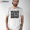 God Told Me To Follow My Heart And It Lead Me To The Airport Shirt