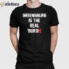 Greensburg Is The Real Burgh Shirt