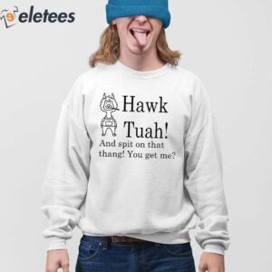 Hawk Tuah And Spit On That Thang You Get Me Shirt 4
