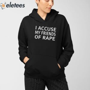 I Accuse My Friends Of Rape Shirt 3