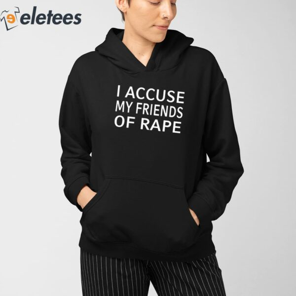 I Accuse My Friends Of Rape Shirt