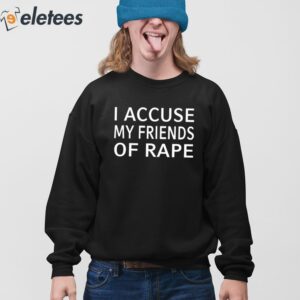 I Accuse My Friends Of Rape Shirt 4