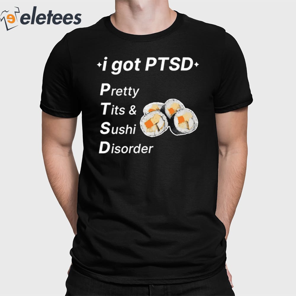 I Got Ptsd Pretty Tits & Sushi Disorder Shirt