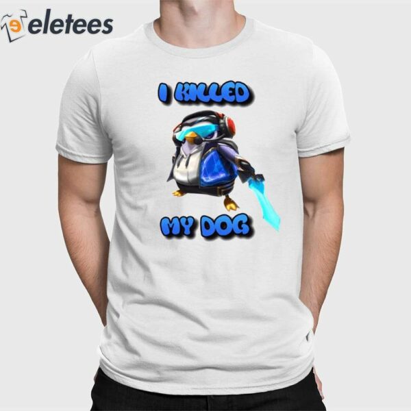 I Killed My Dog Penguin Teamfight Shirt