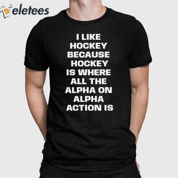 I Like Hockey Because Hockey Is Where All The Alpha On Alpha Action Is Shirt