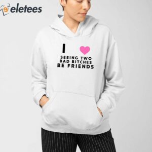 I Love Seeing Two Bad Bitches Be Friends Shirt 3