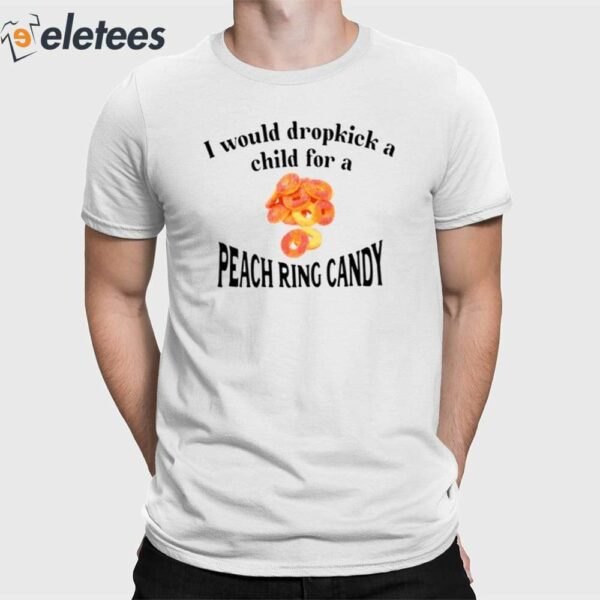 I Would Dropkick A Child For A Peach Ring Candy Shirt