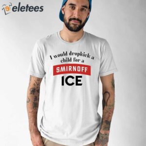 I Would Dropkick A Child For Smirnoff Ice Shirt 1