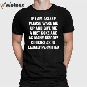 If I Am Asleep Please Wake Me Up And Give Me A Diet Coke And As Many Biscoff Cookies As Is Legally Permitted Shirt