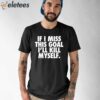 If I Miss This Goal I’ll Kill Myself Shirt