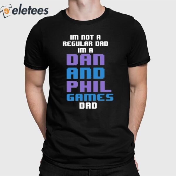 Im Not A Regular Dan Im A Dad And Phil Games Dad Shirt