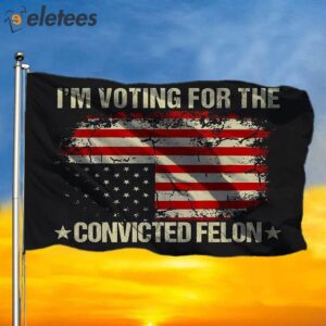 I’m Still Voting For The Convicted Felon Flag
