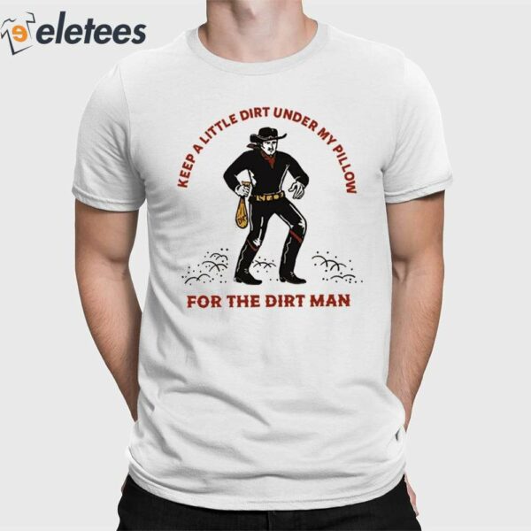 Keep A Little Dirt Under My Pillow For The Dirt Man Shirt