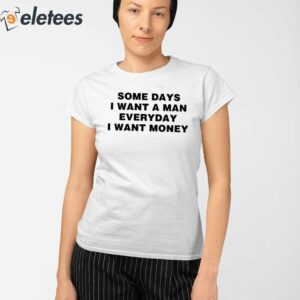 Some Days I Want A Man Everyday I Want Money Shirt 2