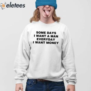 Some Days I Want A Man Everyday I Want Money Shirt 3