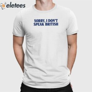 Sorry I Don't Speak British Shirt