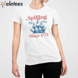 Spilling The Tea Since 1773 4th Of July Shirt 2