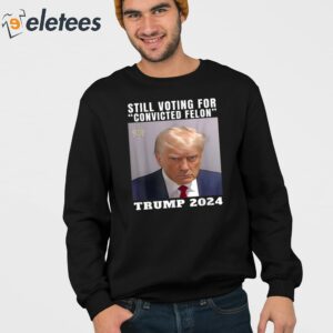 Still Voting for Convicted Felon Trump Mugshot 2024 Shirt 4