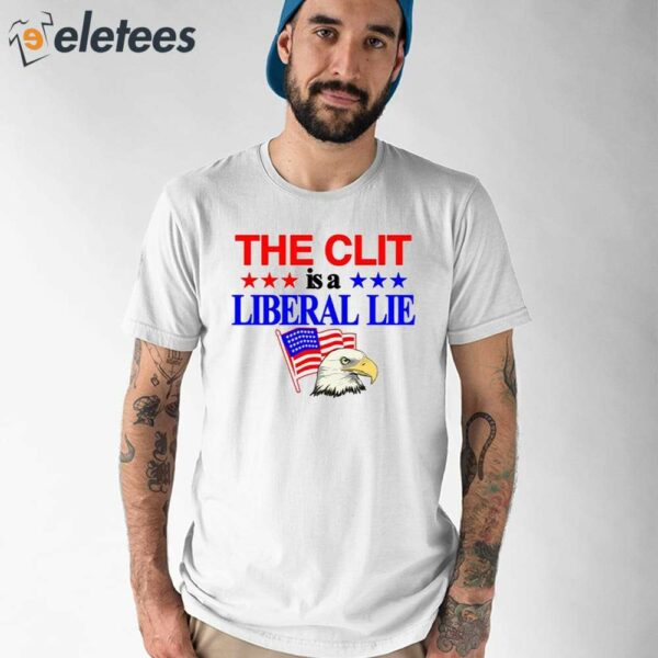 The Clit Is A Liberal Lie Shirt