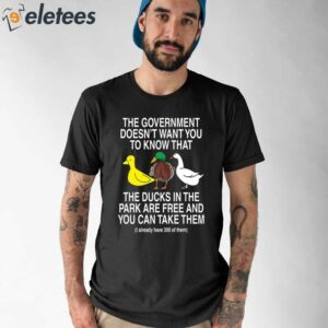 The Government Doesnt Want You To Know That The Ducks In The Park Are Free And You Can Take Them Shirt 1