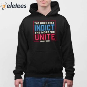 The More They Indict The More We Unite Trump 2024 Shirt 4