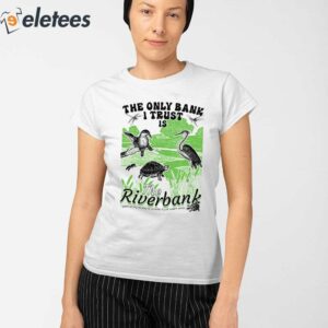 The Only Bank I Trust Is The Riverbank By Arcanebullshit Shirt