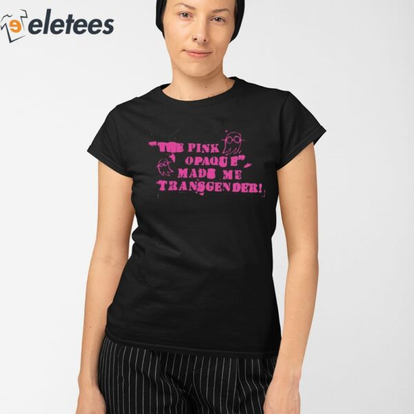 The Pink Opaque Made Me Transgender Shirt