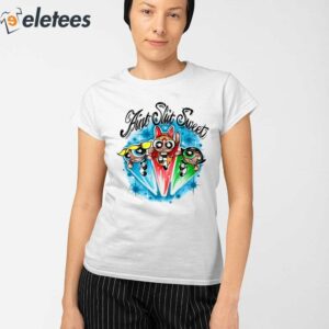 The Powerpuff Girls Aint Shit Sweet Shirt 2