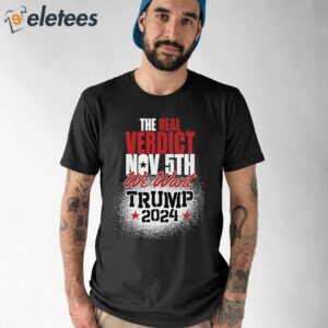 The Real Verdict Is Nov 5th We Want Trump 2024 Shirt 1