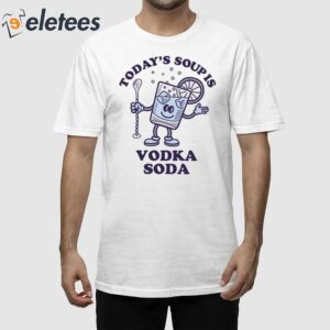 Todays Soup Is Vodka Soda Shirt 1
