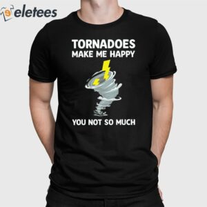 Tornadoes Make Me Happy You Not So Much Shirt