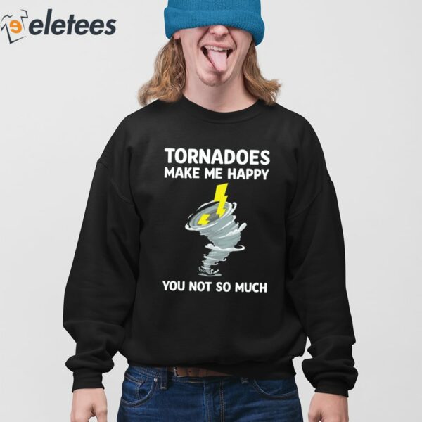 Tornadoes Make Me Happy You Not So Much Shirt