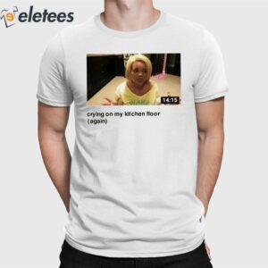 Trisha Crying On My Kitchen Floor Again Shirt