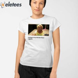 Trisha Crying On My Kitchen Floor Again Shirt 2