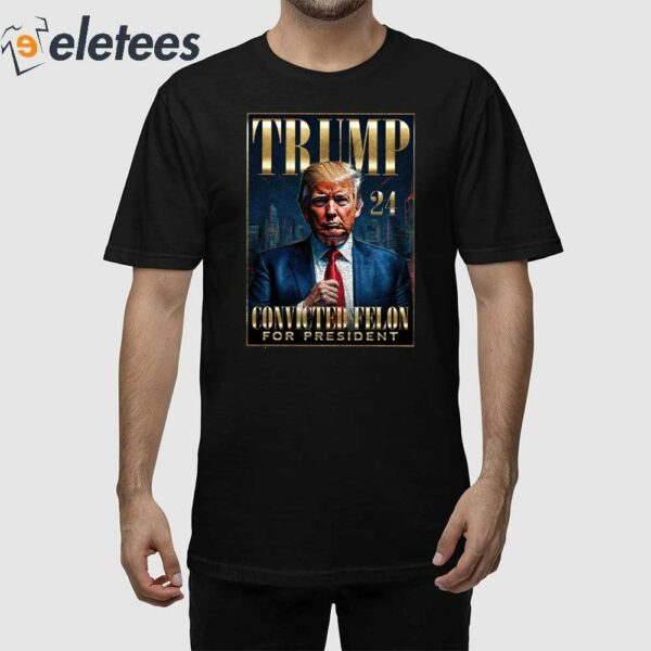 Trump 2024 Convicted Felon For President Shirt